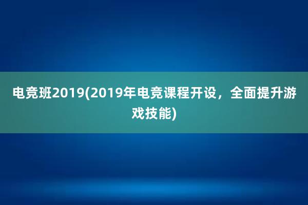 电竞班2019(2019年电竞课程开设，全面提升游戏技能)