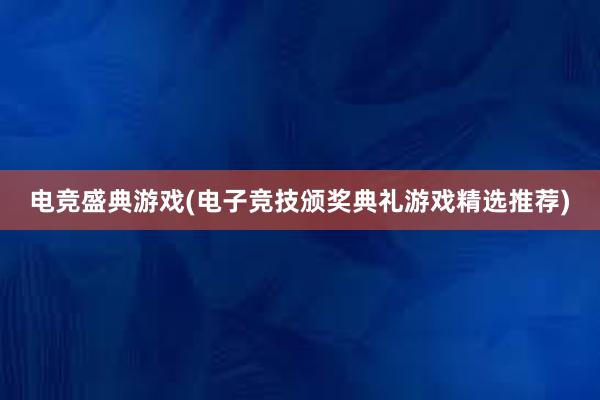 电竞盛典游戏(电子竞技颁奖典礼游戏精选推荐)