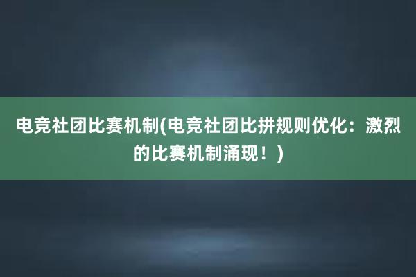 电竞社团比赛机制(电竞社团比拼规则优化：激烈的比赛机制涌现！)