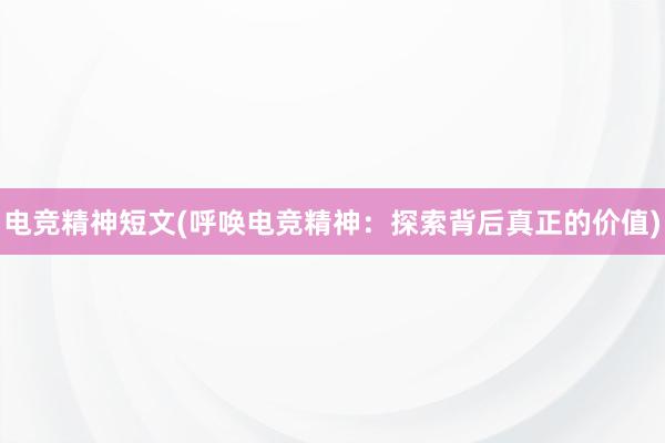 电竞精神短文(呼唤电竞精神：探索背后真正的价值)