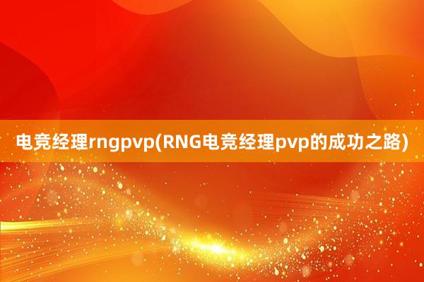 电竞经理rngpvp(RNG电竞经理pvp的成功之路)