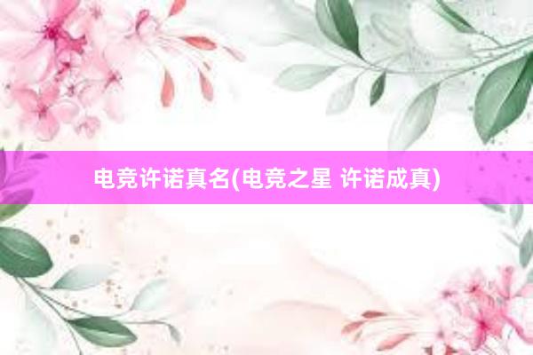 电竞许诺真名(电竞之星 许诺成真)