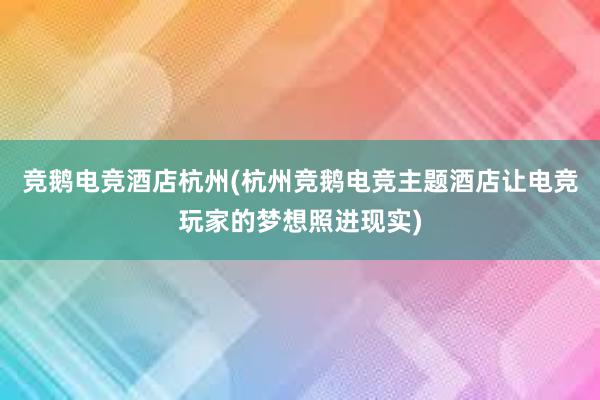 竞鹅电竞酒店杭州(杭州竞鹅电竞主题酒店让电竞玩家的梦想照进现实)