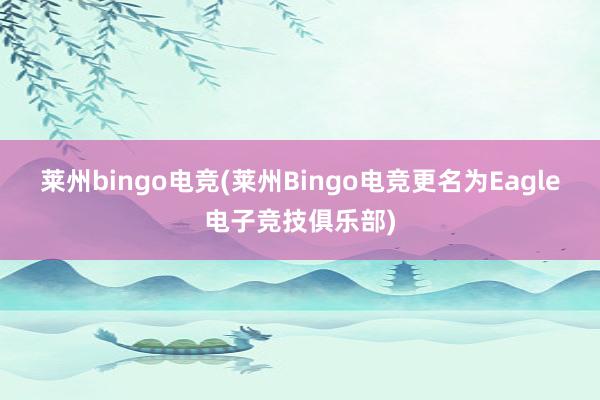 莱州bingo电竞(莱州Bingo电竞更名为Eagle电子竞技俱乐部)