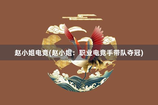 赵小姐电竞(赵小姐：职业电竞手带队夺冠)