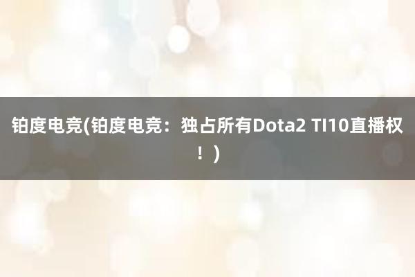 铂度电竞(铂度电竞：独占所有Dota2 TI10直播权！)