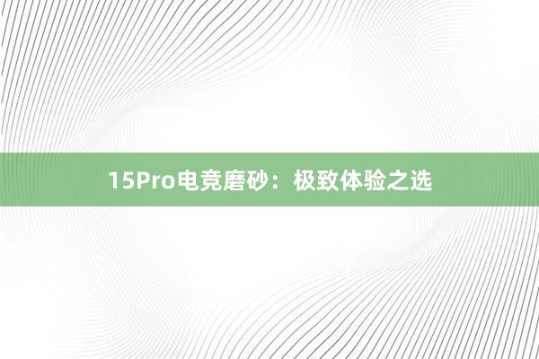 15Pro电竞磨砂：极致体验之选