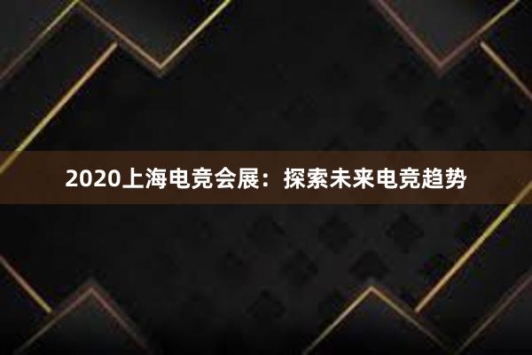 2020上海电竞会展：探索未来电竞趋势