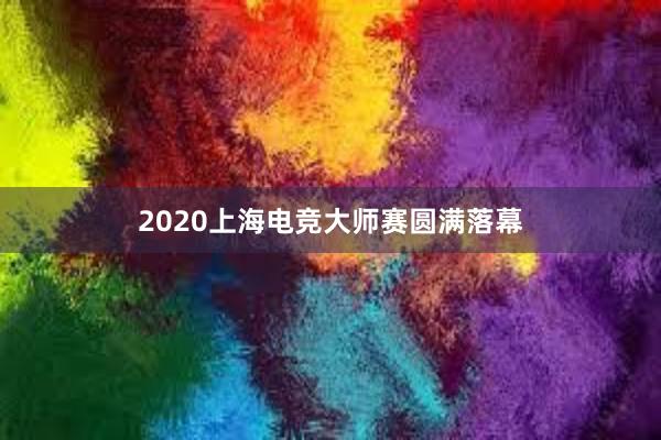 2020上海电竞大师赛圆满落幕