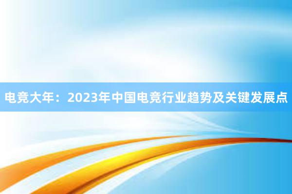 电竞大年：2023年中国电竞行业趋势及关键发展点