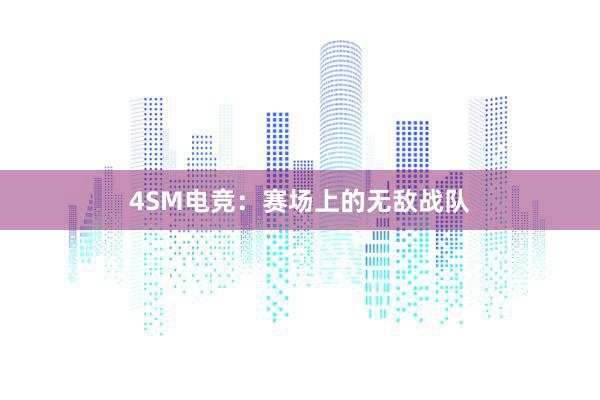 4SM电竞：赛场上的无敌战队