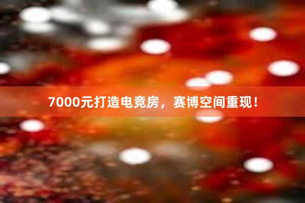 7000元打造电竞房，赛博空间重现！