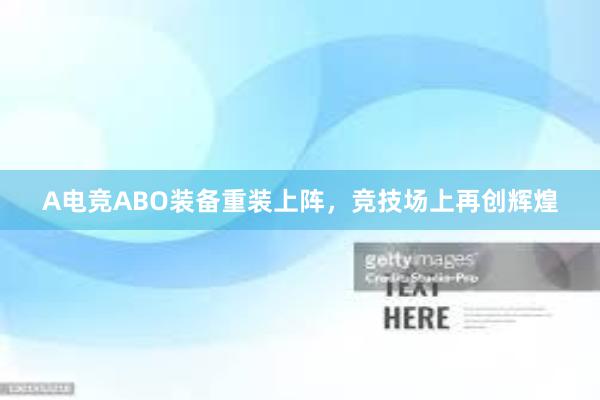 A电竞ABO装备重装上阵，竞技场上再创辉煌