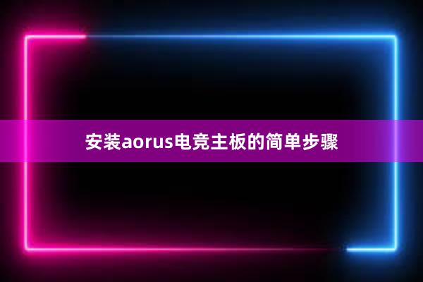 安装aorus电竞主板的简单步骤