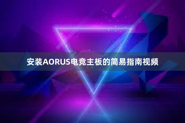 安装AORUS电竞主板的简易指南视频