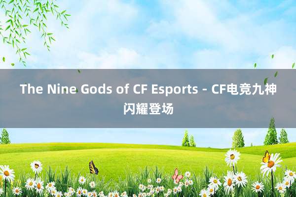 The Nine Gods of CF Esports - CF电竞九神闪耀登场