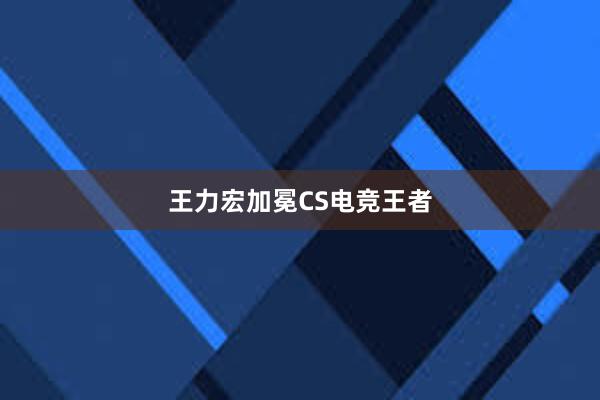 王力宏加冕CS电竞王者