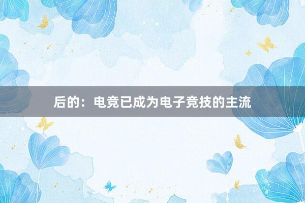 后的：电竞已成为电子竞技的主流