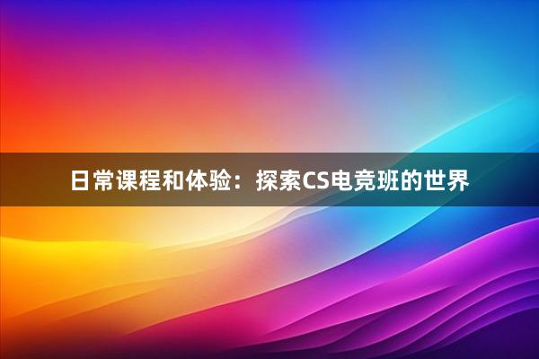 日常课程和体验：探索CS电竞班的世界