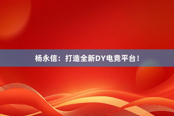 杨永信：打造全新DY电竞平台！