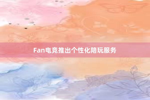 Fan电竞推出个性化陪玩服务