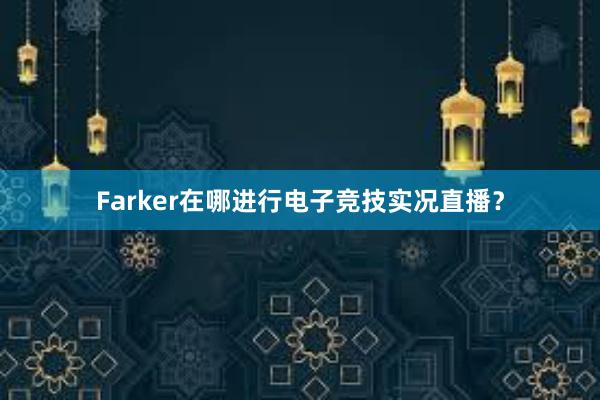 Farker在哪进行电子竞技实况直播？