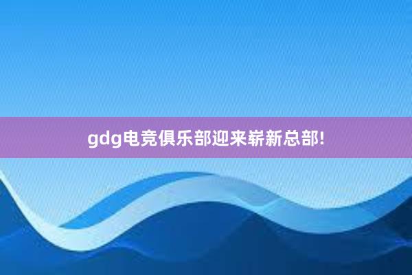 gdg电竞俱乐部迎来崭新总部!