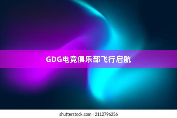 GDG电竞俱乐部飞行启航