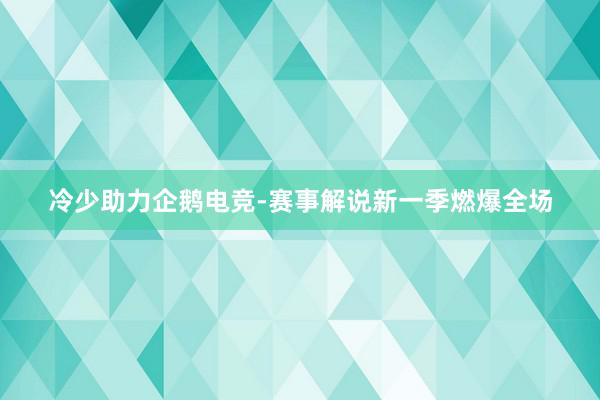 冷少助力企鹅电竞-赛事解说新一季燃爆全场