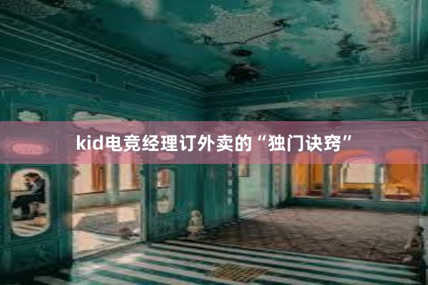 kid电竞经理订外卖的“独门诀窍”