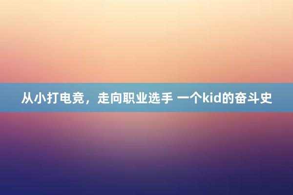 从小打电竞，走向职业选手 一个kid的奋斗史