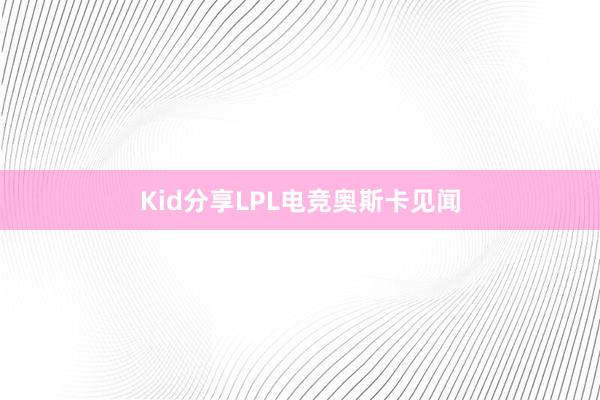 Kid分享LPL电竞奥斯卡见闻