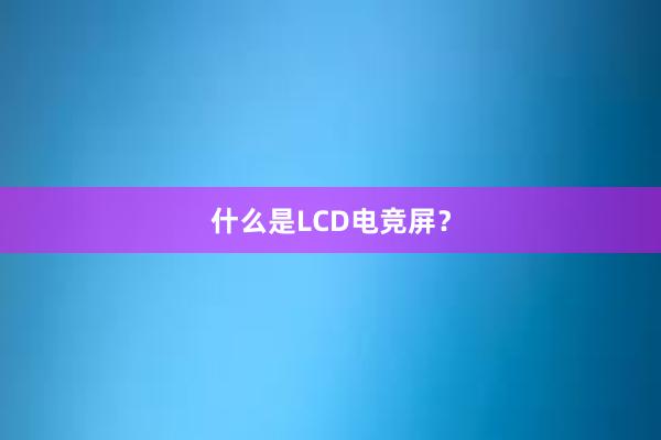 什么是LCD电竞屏？