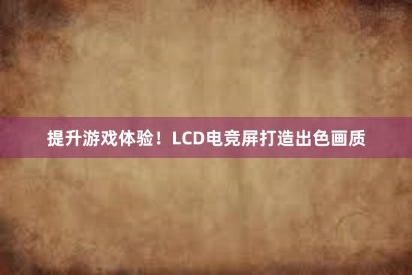 提升游戏体验！LCD电竞屏打造出色画质