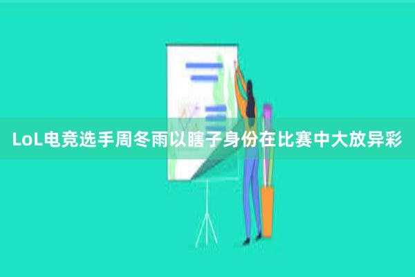 LoL电竞选手周冬雨以瞎子身份在比赛中大放异彩