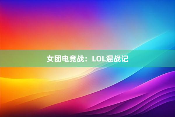 女团电竞战：LOL混战记