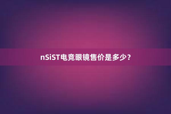 nSiST电竞眼镜售价是多少？