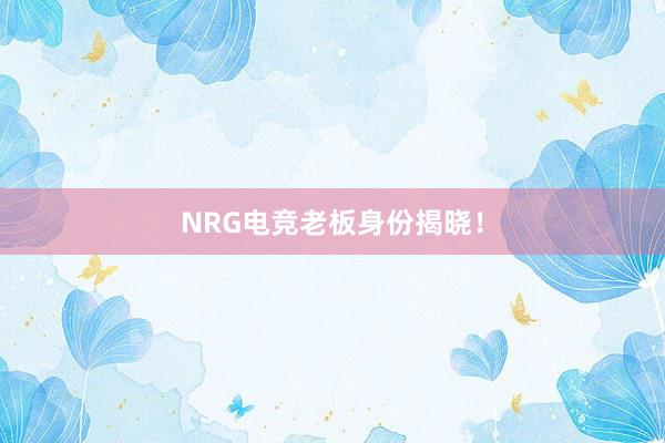 NRG电竞老板身份揭晓！