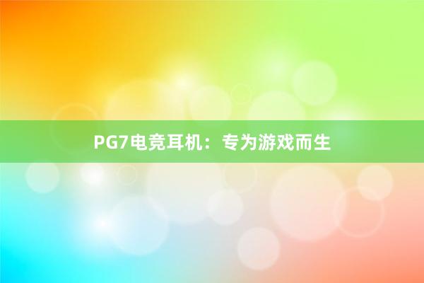 PG7电竞耳机：专为游戏而生