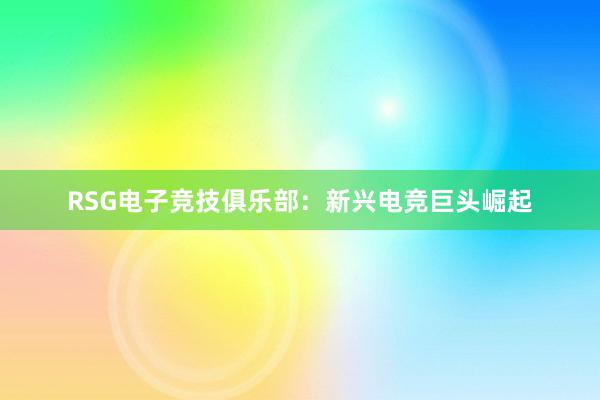 RSG电子竞技俱乐部：新兴电竞巨头崛起