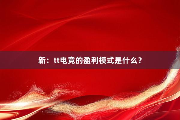 新：tt电竞的盈利模式是什么？