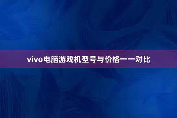 vivo电脑游戏机型号与价格一一对比