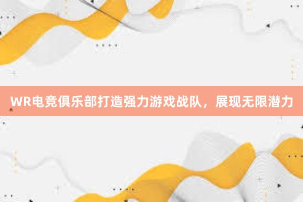 WR电竞俱乐部打造强力游戏战队，展现无限潜力