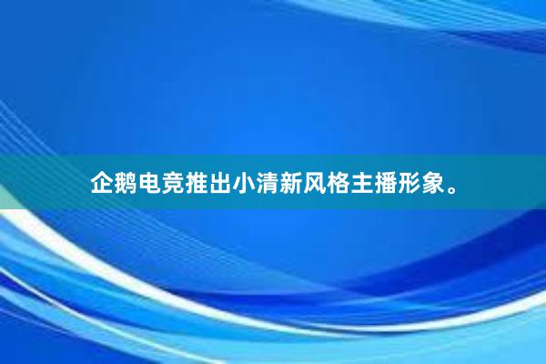 企鹅电竞推出小清新风格主播形象。