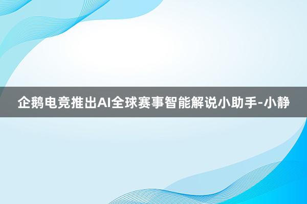 企鹅电竞推出AI全球赛事智能解说小助手-小静