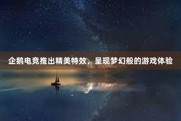 企鹅电竞推出精美特效，呈现梦幻般的游戏体验