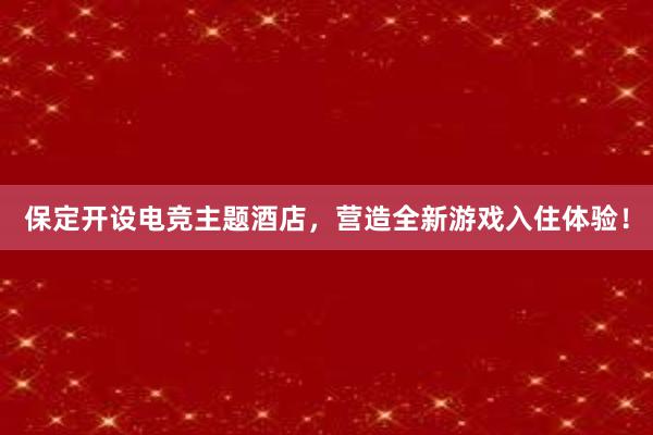 保定开设电竞主题酒店，营造全新游戏入住体验！