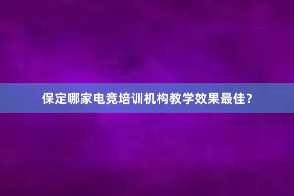 保定哪家电竞培训机构教学效果最佳？