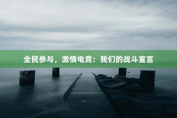 全民参与，激情电竞：我们的战斗宣言