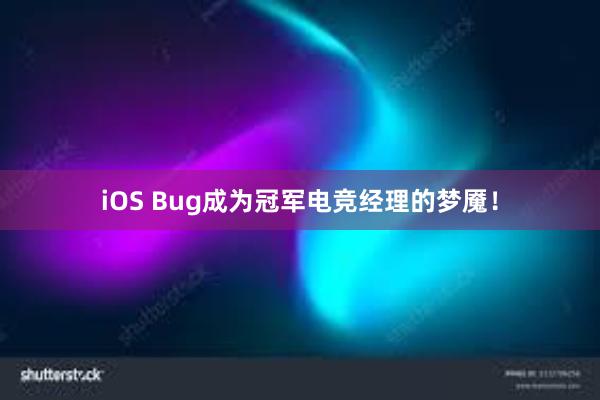 iOS Bug成为冠军电竞经理的梦魇！